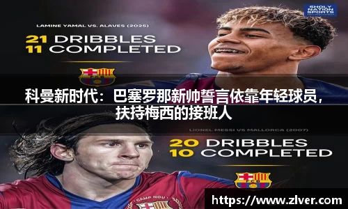 科曼新时代：巴塞罗那新帅誓言依靠年轻球员，扶持梅西的接班人