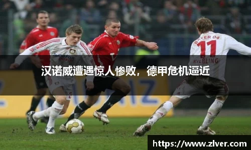 汉诺威遭遇惊人惨败，德甲危机逼近
