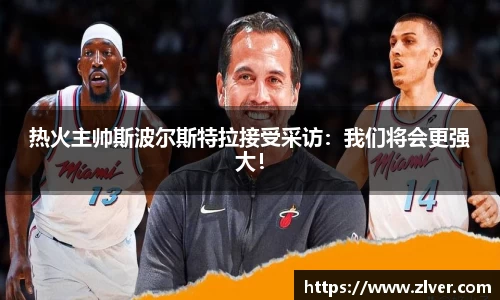 热火主帅斯波尔斯特拉接受采访：我们将会更强大！