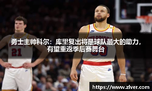 勇士主帅科尔：库里复出将是球队最大的助力，有望重返季后赛舞台