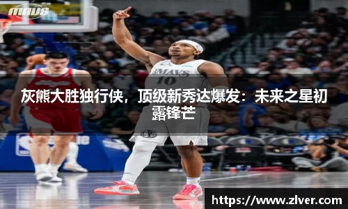 灰熊大胜独行侠，顶级新秀达爆发：未来之星初露锋芒