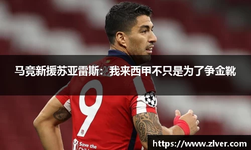马竞新援苏亚雷斯：我来西甲不只是为了争金靴