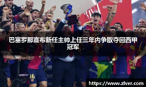 巴塞罗那宣布新任主帅上任三年内争取夺回西甲冠军