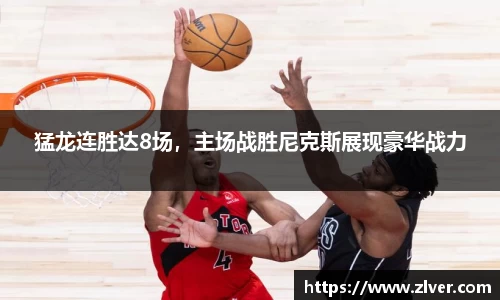 猛龙连胜达8场，主场战胜尼克斯展现豪华战力