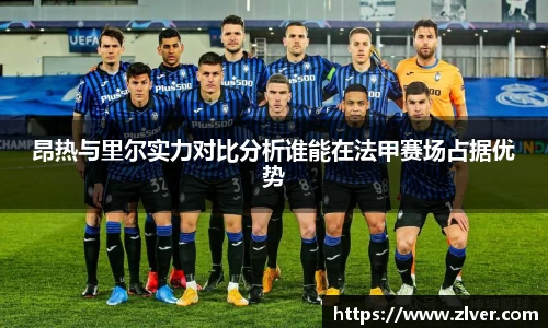 昂热与里尔实力对比分析谁能在法甲赛场占据优势
