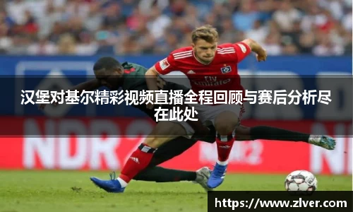 汉堡对基尔精彩视频直播全程回顾与赛后分析尽在此处