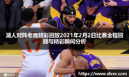 湖人对阵老鹰精彩回放2021年2月2日比赛全程回顾与精彩瞬间分析